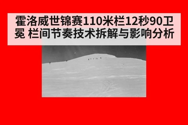 霍洛威世锦赛110米栏12秒90卫冕 栏间节奏技术拆解与影响分析